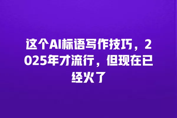这个 AI 标语写作技巧,2025 年才流行,但现在已经火了 一