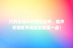 代码生成AI大模型发布，程序员惊叹其竟能做到这一点！