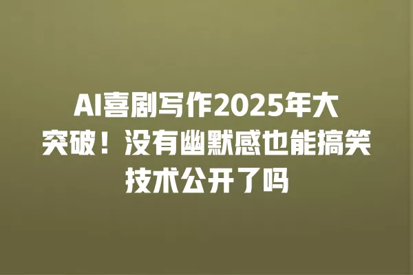 AI 喜剧写作 2025 年大突破！没有幽默感也能搞笑技术公开了吗 一