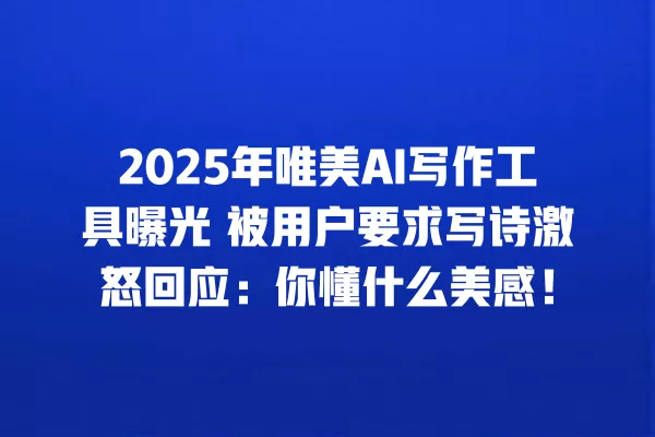 2025 年唯美 AI 写作工具曝光 被用户要求写诗激怒回应:你懂什么美感!一