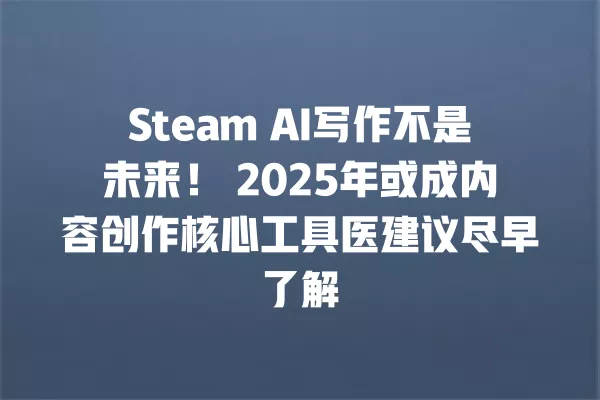 Steam AI 写作不是未来!2025 年或成内容创作核心工具医建议尽早了解 一