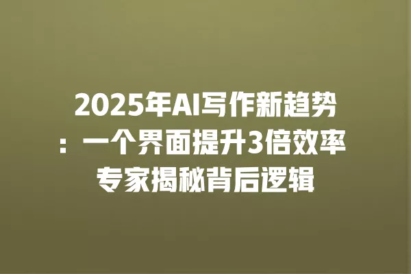2025 年 AI 写作新趋势:一个界面提升 3 倍效率 专家揭秘背后逻辑 一