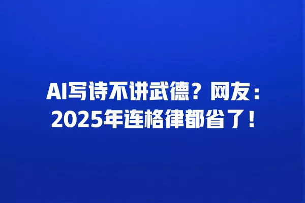 AI 写诗不讲武德?网友:2025 年连格律都省了!一