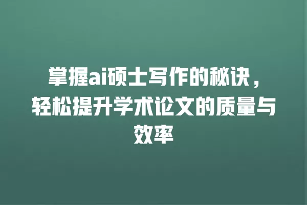 掌握 ai 硕士写作的秘诀,轻松提升学术论文的质量与效率 一