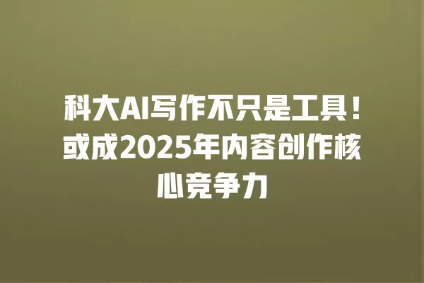 科大 AI 写作不只是工具!或成 2025 年内容创作核心竞争力 一