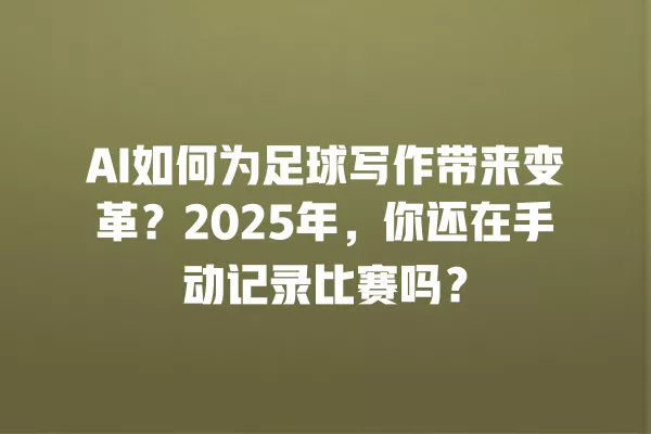 AI 如何为足球写作带来变革?2025 年,你还在手动记录比赛吗?一