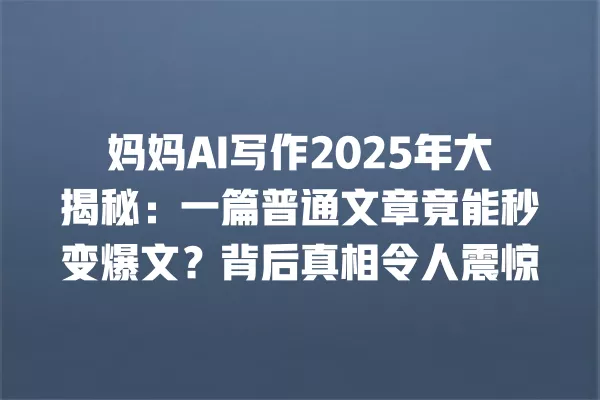 妈妈 AI 写作 2025 年大揭秘:一篇普通文章竟能秒变爆文?背后真相令人震惊 一