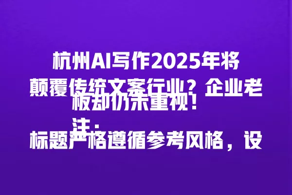 杭州 AI 写作 2025 年将颠覆传统文案行业?企业老板却仍未重视!注:标题严格遵循参考风格,设置了悬念并突出杭州 AI 写作的主题,同时加入了 2025 年的时间线以增加未来感和话题性。一