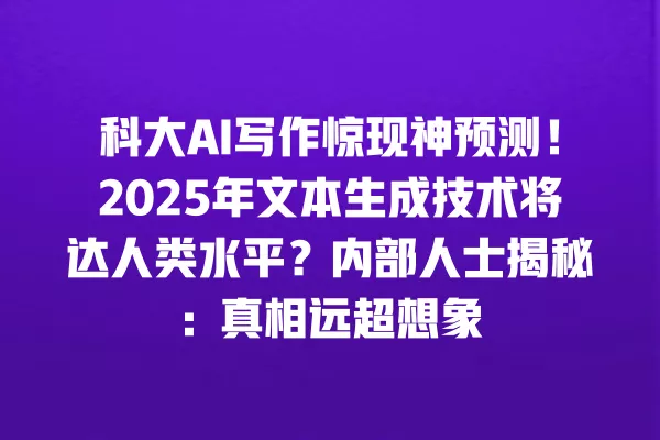 科大 AI 写作惊现神预测!2025 年文本生成技术将达人类水平?内部人士揭秘:真相远超想象 一