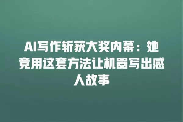 AI 写作斩获大奖内幕:她竟用这套方法让机器写出感人故事 一