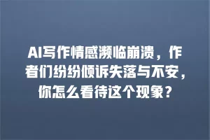 AI写作情感濒临崩溃，作者们纷纷倾诉失落与不安，你怎么看待这个现象？
