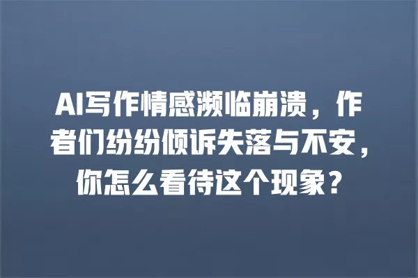 AI 写作情感濒临崩溃,作者们纷纷倾诉失落与不安,你怎么看待这个现象?一