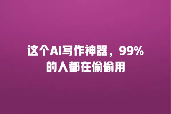 这个 AI 写作神器,99% 的人都在偷偷用 一