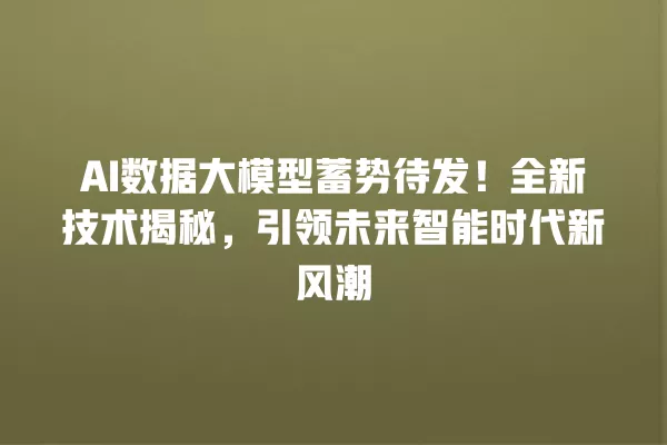 AI 数据大模型蓄势待发！全新技术揭秘，引领未来智能时代新风潮 一
