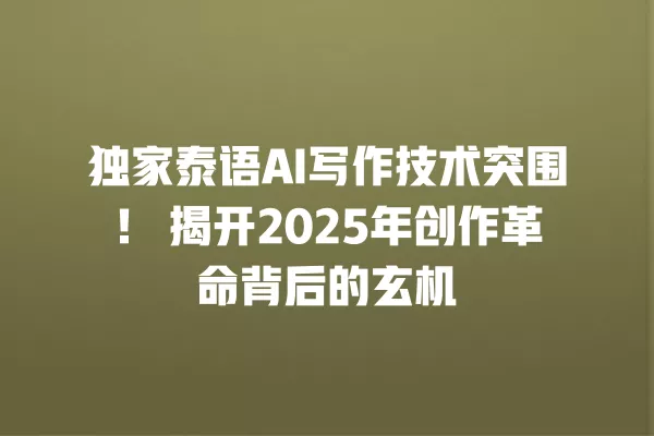 独家泰语 AI 写作技术突围!揭开 2025 年创作革命背后的玄机 一