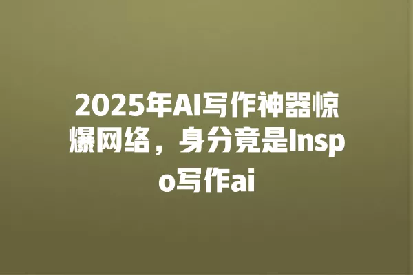2025 年 AI 写作神器惊爆网络,身分竟是 Inspo 写作 ai 一
