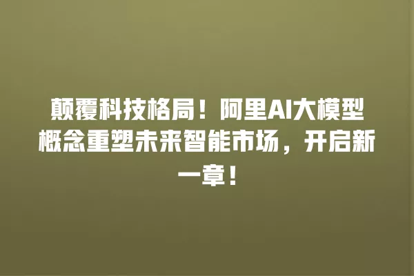 颠覆科技格局!阿里 AI 大模型概念重塑未来智能市场,开启新一章!一