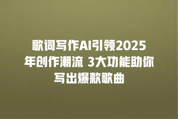 歌词写作 AI 引领 2025 年创作潮流 3 大功能助你写出爆款歌曲 一