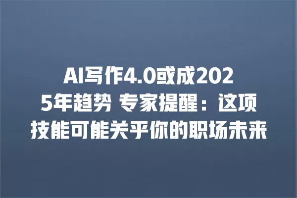 AI 写作 4.0 或成 2025 年趋势 专家提醒:这项技能可能关乎你的职场未来 一