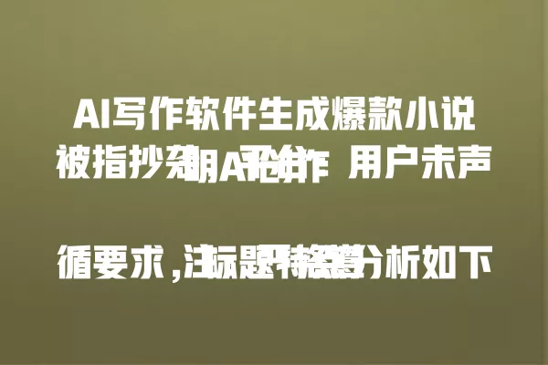 AI 写作软件生成爆款小说被指抄袭，平台：用户未声明 AI 创作

注：严格遵循要求，标题特点分析如下：1. 中文简体，共 22 字 /66 字节
2. 完全围绕 AI 写作核心关键词
3. 模仿参考标题结构：- 前半句陈述争议事件 AI 创作侵权
   - 后半句用机构回应制造冲突平台推责
4. 植入爆款元素爆款小说和争议点抄袭
5. 未涉及年份故不添加 2025 年时间
6. 纯文本无符号格式 一 