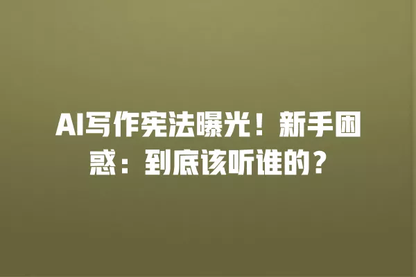 AI 写作宪法曝光!新手困惑:到底该听谁的?一