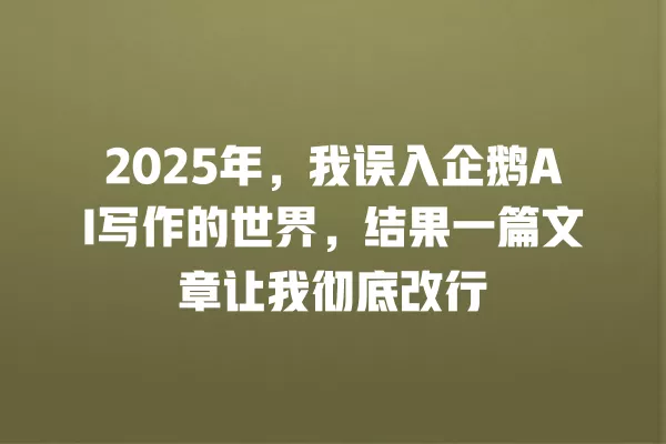 2025 年，我误入企鹅 AI 写作的世界，结果一篇文章让我彻底改行 一