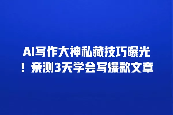 AI 写作大神私藏技巧曝光!亲测 3 天学会写爆款文章 一