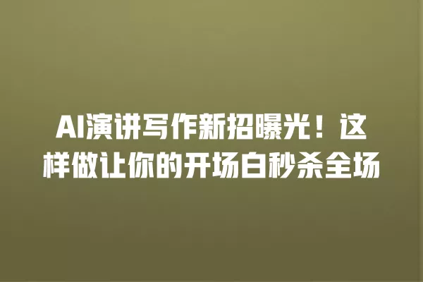 AI 演讲写作新招曝光！这样做让你的开场白秒杀全场 一