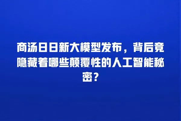 商汤日日新大模型发布,背后竟隐藏着哪些颠覆性的人工智能秘密?一