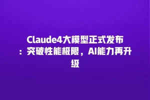Claude4大模型正式发布：突破性能极限，AI能力再升级