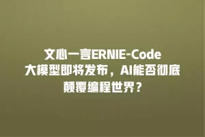 文心一言ERNIE-Code大模型即将发布，AI能否彻底颠覆编程世界？