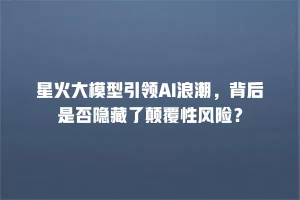 星火大模型引领AI浪潮，背后是否隐藏了颠覆性风险？