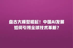 盘古大模型崛起！中国AI发展如何引领全球技术革新？