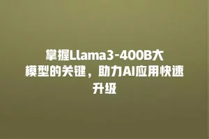 掌握Llama3-400B大模型的关键，助力AI应用快速升级