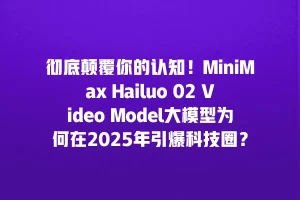 彻底颠覆你的认知！MiniMax Hailuo 02 Video Model大模型为何在2025年引爆科技圈？