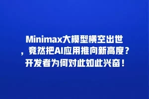Minimax大模型横空出世，竟然把AI应用推向新高度？开发者为何对此如此兴奋！