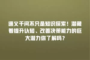 通义千问不只是知识探索！潜藏着提升认知、改善决策能力的巨大潜力你了解吗？