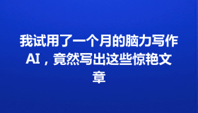 我试用了一个月的脑力写作AI，竟然写出这些惊艳文章