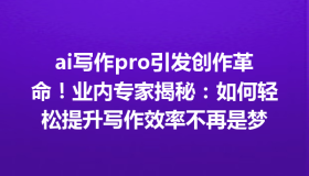 ai写作pro引发创作革命！业内专家揭秘：如何轻松提升写作效率不再是梦