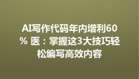 AI写作代码年内增利60% 医：掌握这3大技巧轻松编写高效内容