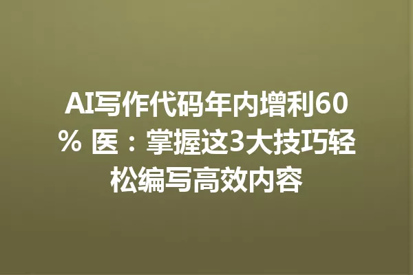 AI写作代码年内增利60% 医:掌握这3大技巧轻松编写高效内容 一