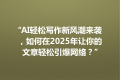 “AI轻松写作新风潮来袭，如何在2025年让你的文章轻松引爆网络？”