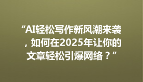“AI轻松写作新风潮来袭，如何在2025年让你的文章轻松引爆网络？”