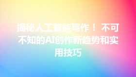 揭秘人工智能写作！ 不可不知的AI创作新趋势和实用技巧