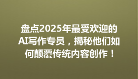 盘点2025年最受欢迎的AI写作专员，揭秘他们如何颠覆传统内容创作！