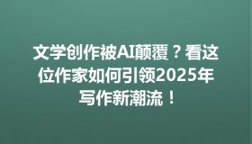 文学创作被AI颠覆？看这位作家如何引领2025年写作新潮流！