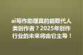 ai写作助理真的能取代人类创作者？2025年创作行业的未来将由它主导！