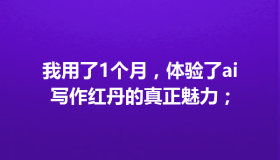 我用了1个月，体验了ai写作红丹的真正魅力；