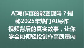 AI写作真的能变现吗？揭秘2025年热门AI写作视频背后的真实故事，让你学会如何轻松创作高质量内容