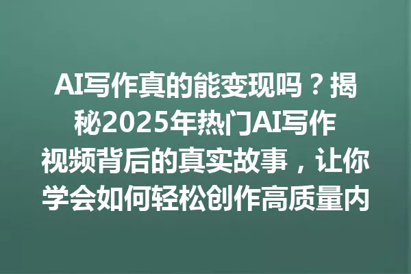 AI写作真的能变现吗?揭秘2025年热门AI写作视频背后的真实故事,让你学会如何轻松创作高质量内容 一